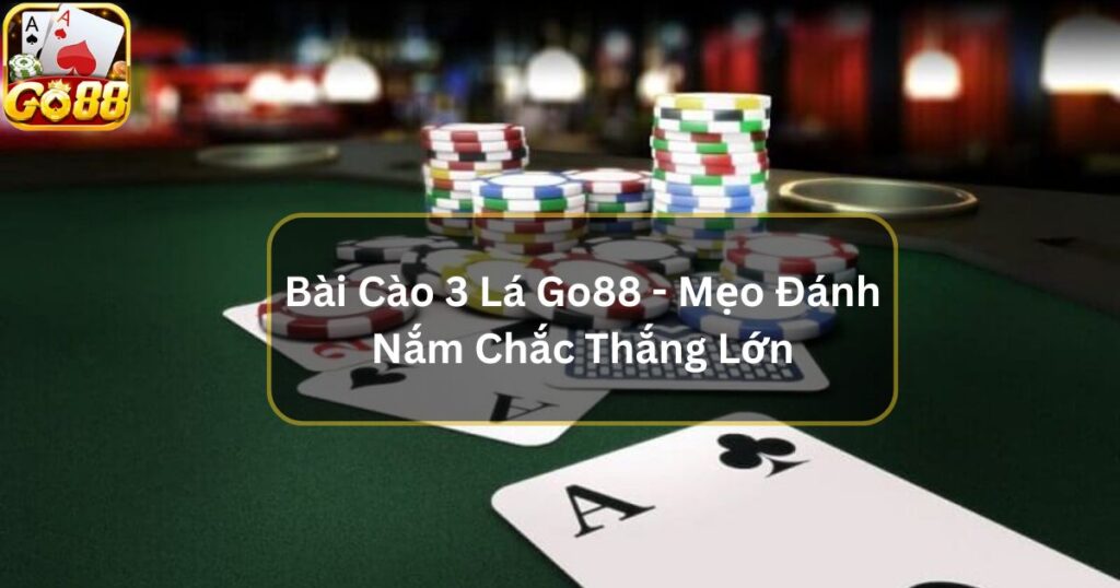 Bài Cào 3 Lá Go88 - Mẹo Đánh Nắm Chắc Thắng Lớn