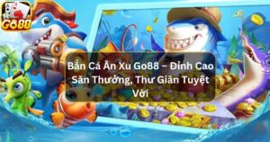 Bắn Cá Ăn Xu Go88 – Đỉnh Cao Săn Thưởng, Thư Giãn Tuyệt Vời