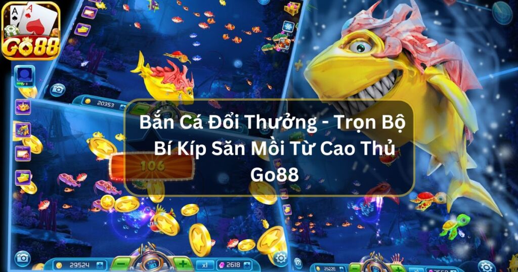 Bắn Cá Đổi Thưởng - Trọn Bộ Bí Kíp Săn Mồi Bất Hủ Từ Cao Thủ