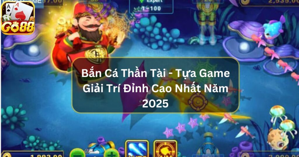 Bắn Cá Thần Tài - Tựa Game Giải Trí Đỉnh Cao Nhất Năm 2025