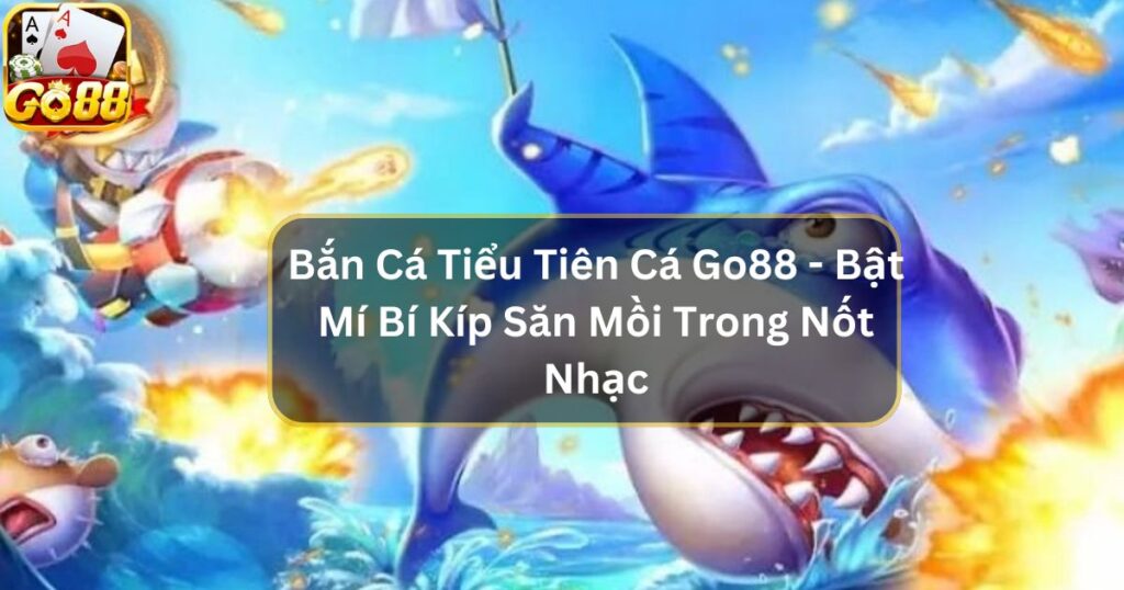 Bắn Cá Tiểu Tiên Cá - Bật Mí Bí Kíp Săn Mồi Trong Nốt Nhạc