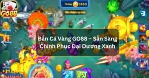 Bắn Cá Vàng GO88 – Sẵn Sàng Chinh Phục Đại Dương Xanh