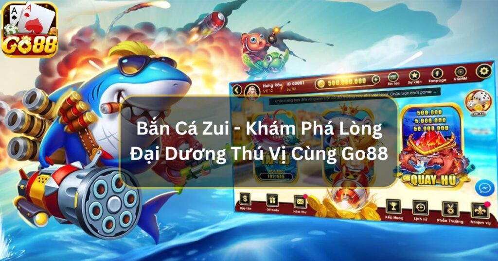 Bắn Cá Zui - Khám Phá Lòng Đại Dương Thú Vị Cùng Go88