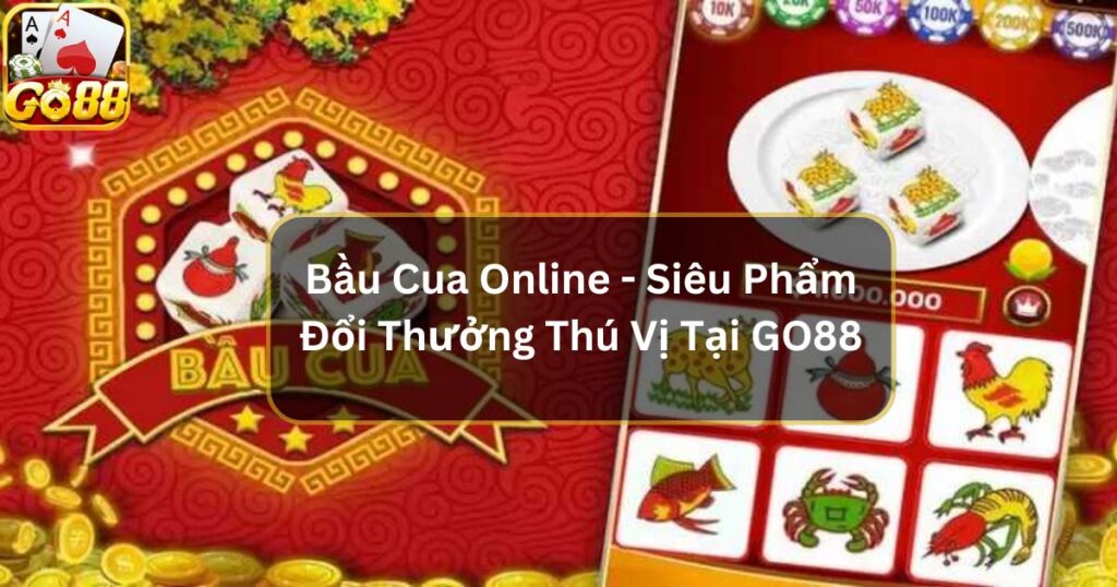 Bầu Cua Online - Siêu Phẩm Đổi Thưởng Thú Vị Tại GO88