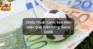 Chiến Thuật Cược Kèo Xiên Hiệu Quả Trên Cổng Game Go88