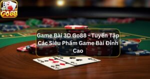 Game Bài 3D Go88 - Tuyển Tập Các Siêu Phẩm Game Bài Đỉnh Cao