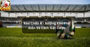 Kèo Châu Á - Kèo Phổ Biến Và Cách Đặt Cược Tại Go88