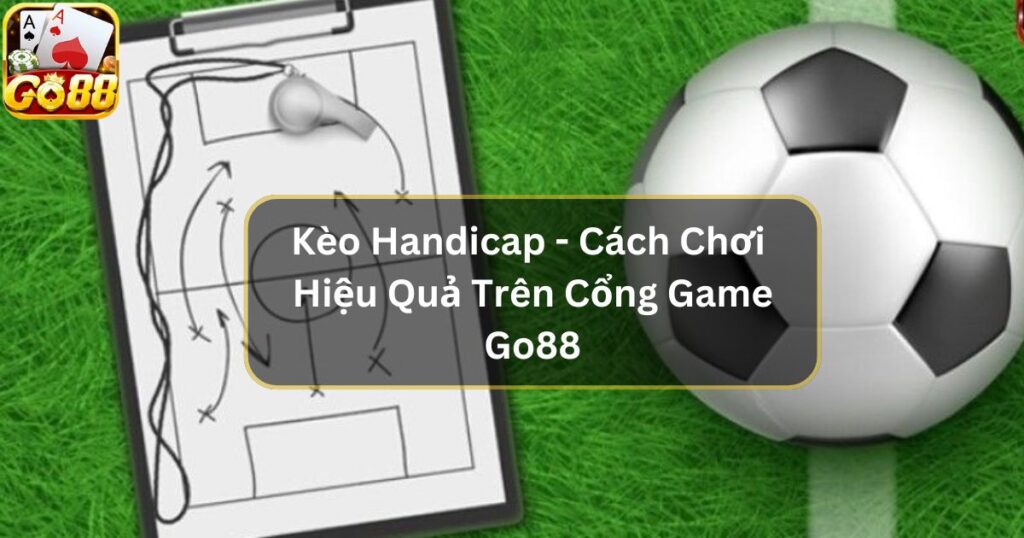 Kèo Handicap - Cách Chơi Hiệu Quả Trên Cổng Game Go88