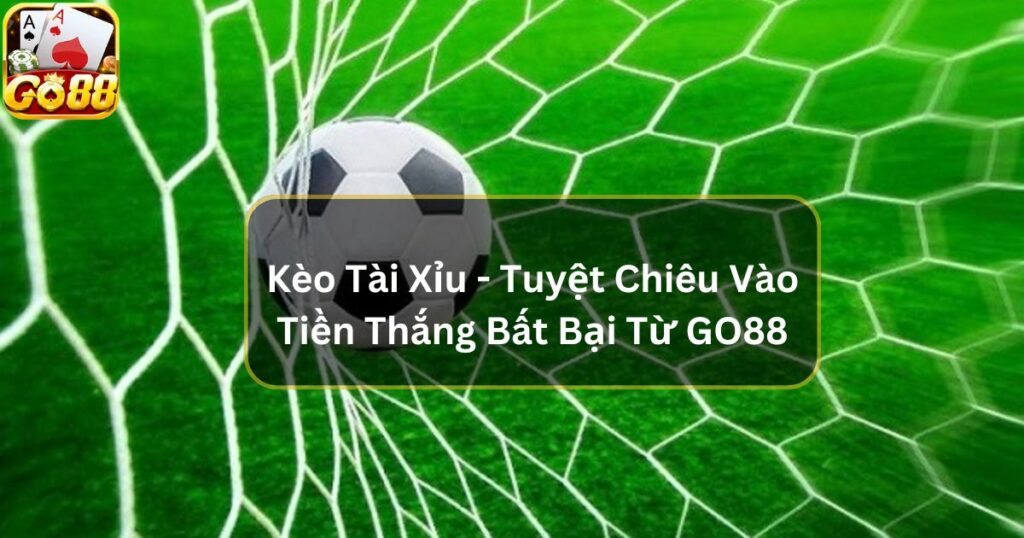 Kèo Tài Xỉu - Tuyệt Chiêu Vào Tiền Thắng Bất Bại Từ GO88