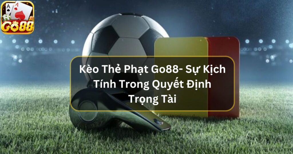 Kèo Thẻ Phạt Go88- Sự Kịch Tính Trong Quyết Định Trọng Tài