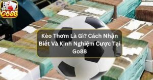 Kèo Thơm Là Gì? - Cách Nhận Biết Và Kinh Nghiệm Cược Tại Go88