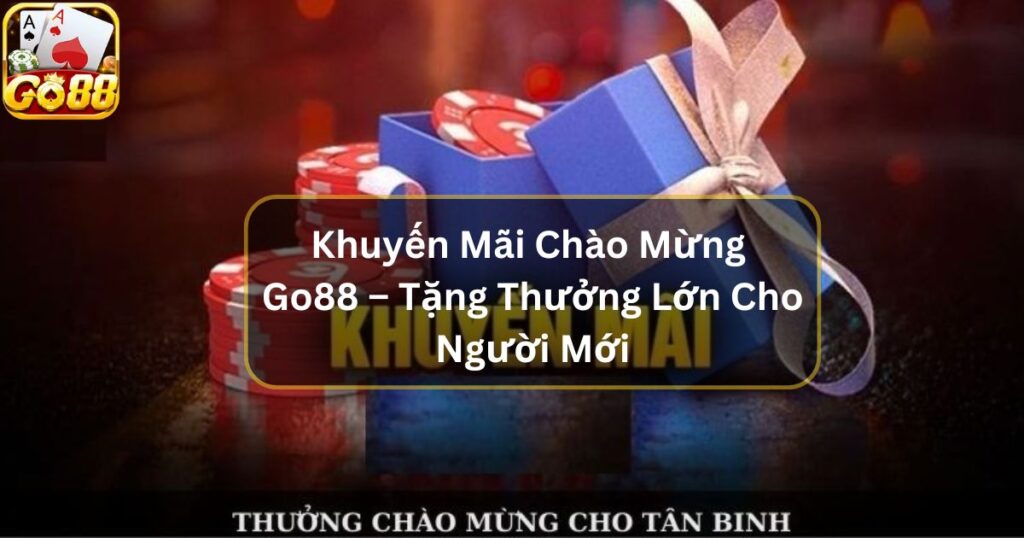 Khuyến Mãi Chào Mừng Go88 – Tặng Thưởng Lớn Cho Người Mới