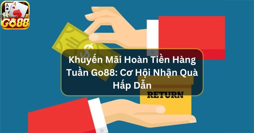 Khuyến Mãi Hoàn Tiền Hàng Tuần Go88: Cơ Hội Nhận Quà Hấp Dẫn