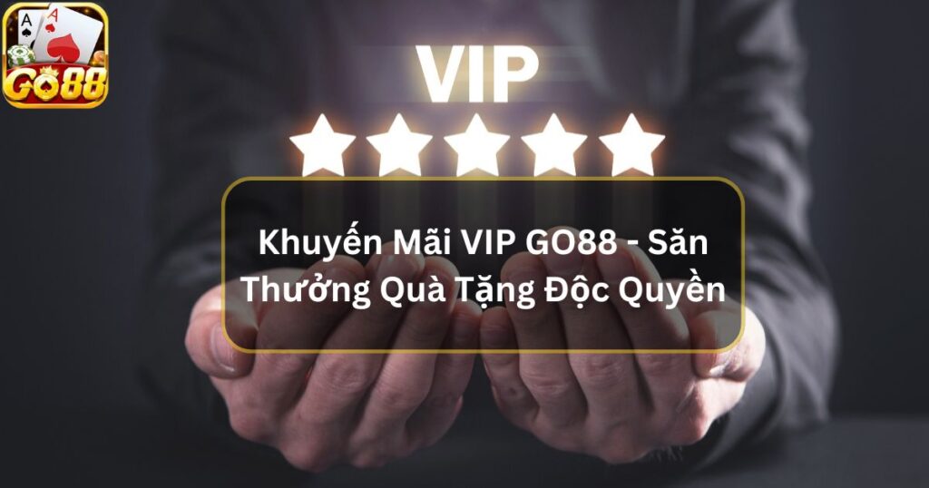 Khuyến Mãi VIP GO88 - Săn Thưởng Quà Tặng Độc Quyền