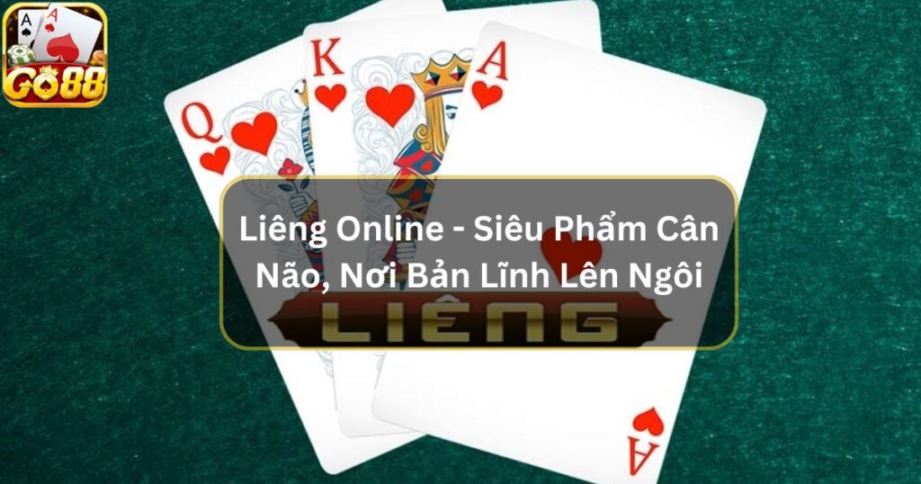 Liêng Online - Siêu Phẩm Cân Não, Nơi Bản Lĩnh Lên Ngôi