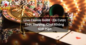 Live Casino Go88 - Cá Cược Thời Thượng, Chơi Không Giới Hạn