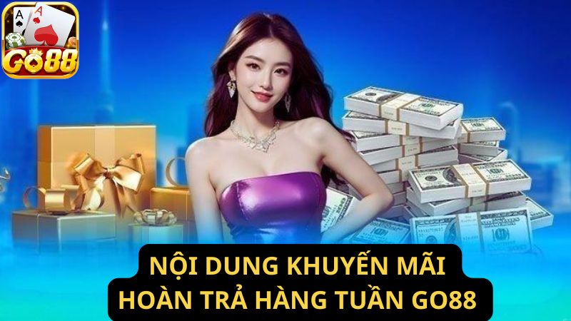 Nội dung cụ thể của khuyến mãi hoàn tiền hàng tuần Go88