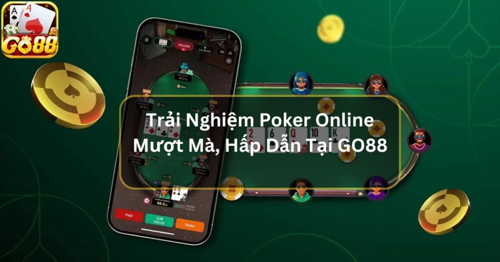 Trải Nghiệm Poker Online Mượt Mà, Hấp Dẫn Tại Nền Tảng GO88