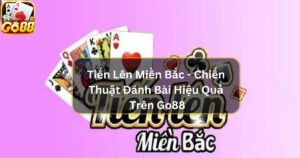 Tiến Lên Miền Bắc - Chiến Thuật Đánh Bài Hiệu Quả Trên Go88